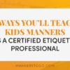 3 Ways You'll Teach Kids Manners As A Certified Etiquette Professional